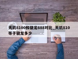 天玑8100和骁龙888对比_天玑810等于骁龙多少