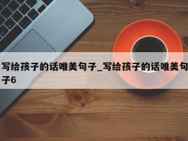 写给孩子的话唯美句子_写给孩子的话唯美句子6