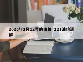 2025年1月12号的油价_121油价调整