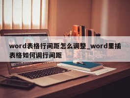 word表格行间距怎么调整_word里插表格如何调行间距