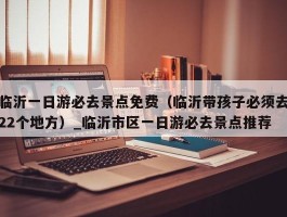 临沂一日游必去景点免费（临沂带孩子必须去22个地方）_临沂市区一日游必去景点推荐