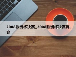 2008欧洲杯决赛_2008欧洲杯决赛阵容