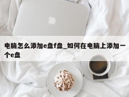 电脑怎么添加e盘f盘_如何在电脑上添加一个e盘