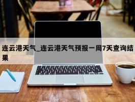 连云港天气_连云港天气预报一周7天查询结果