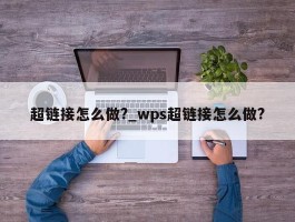 超链接怎么做?_wps超链接怎么做?
