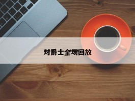 ***对爵士_***对爵士全场回放