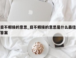 目不暇接的意思_目不暇接的意思是什么最佳答案