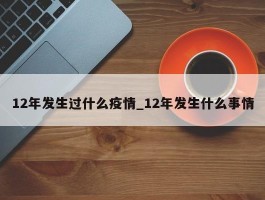 12年发生过什么疫情_12年发生什么事情