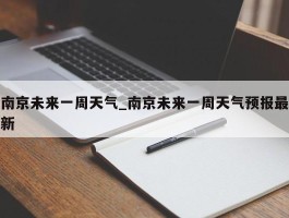南京未来一周天气_南京未来一周天气预报最新