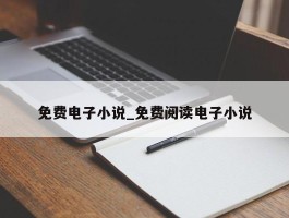 免费电子小说_免费阅读电子小说