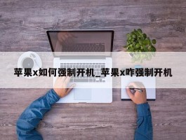 苹果x如何强制开机_苹果x咋强制开机
