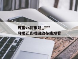***男篮vs阿根廷_***男篮vs阿根廷直播回放在线观看