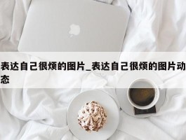 表达自己很烦的图片_表达自己很烦的图片动态