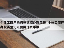 个体工商户税务登记证办理流程_个体工商户办税务登记证需要什么手续