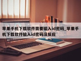 苹果手机下载软件需要输入id密码_苹果手机下载软件输入id密码没反应