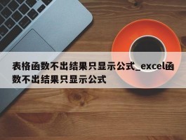 表格函数不出结果只显示公式_excel函数不出结果只显示公式