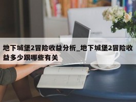 地下城堡2冒险收益分析_地下城堡2冒险收益多少跟哪些有关