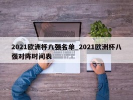 2021欧洲杯八强名单_2021欧洲杯八强对阵时间表