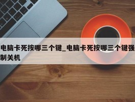 电脑卡死按哪三个键_电脑卡死按哪三个键强制关机
