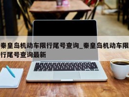 秦皇岛机动车限行尾号查询_秦皇岛机动车限行尾号查询最新