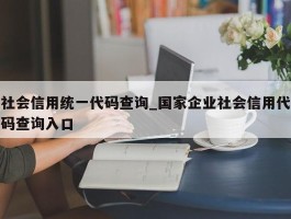 社会信用统一代码查询_国家企业社会信用代码查询入口