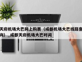 天府机场大巴网上购票（成都机场大巴线路查询）_成都天府机场大巴时间