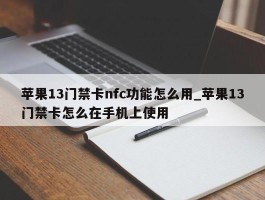 苹果13门禁卡nfc功能怎么用_苹果13门禁卡怎么在手机上使用