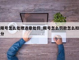 限号怎么处理违章处罚_限号怎么罚款怎么扣分