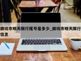 廊坊市明天限行尾号是多少_廊坊市明天限行信息