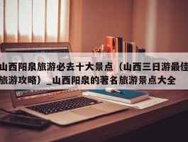 山西阳泉旅游必去十大景点（山西三日游最佳旅游攻略）_山西阳泉的著名旅游景点大全