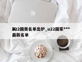 u22国奥名单出炉_u22国家***队最新名单