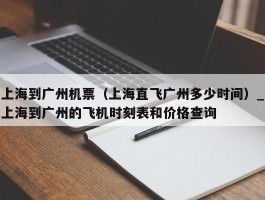 上海到广州机票（上海直飞广州多少时间）_上海到广州的飞机时刻表和价格查询