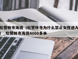 松赞林寺海拔（松赞林寺为什么禁止女性进入）_松赞林寺海拔4000多米