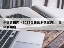 中国青田网（2023青田县乡镇聚焦）_青田县镇府