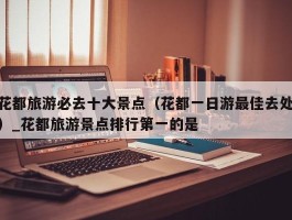 花都旅游必去十大景点（花都一日游最佳去处）_花都旅游景点排行第一的是