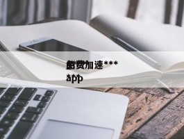 免费加速***的***_***免费***app