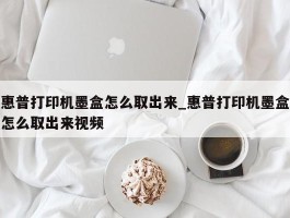 惠普打印机墨盒怎么取出来_惠普打印机墨盒怎么取出来视频