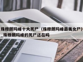 珠穆朗玛峰十大死尸（珠穆朗玛峰最美女尸）_珠穆朗玛峰的死尸还在吗