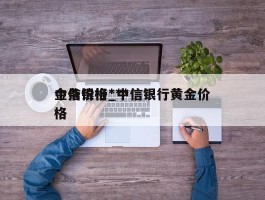 中信银行***金条价格_中信银行黄金价格