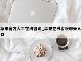 苹果官方人工在线咨询_苹果在线客服聊天入口