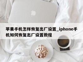 苹果手机怎样恢复出厂设置_iphone手机如何恢复出厂设置教程
