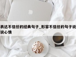 表达不信任的经典句子_形容不信任的句子说说心情