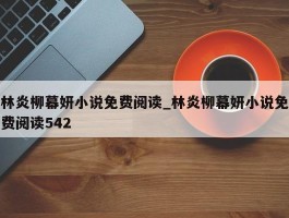 林炎柳幕妍小说免费阅读_林炎柳幕妍小说免费阅读542