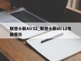联想小新AIr12_联想小新air12电脑报价