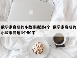 数学家高斯的小故事简短4个_数学家高斯的小故事简短4个50字