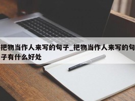 把物当作人来写的句子_把物当作人来写的句子有什么好处