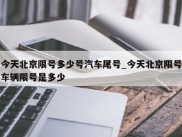今天北京限号多少号汽车尾号_今天北京限号车辆限号是多少