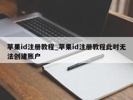 苹果id注册教程_苹果id注册教程此时无法创建账户