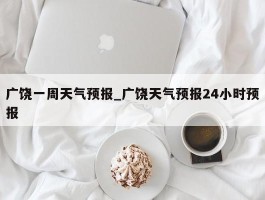 广饶一周天气预报_广饶天气预报24小时预报