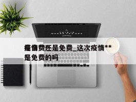 疫情***是自费还是免费_这次疫情***是免费的吗